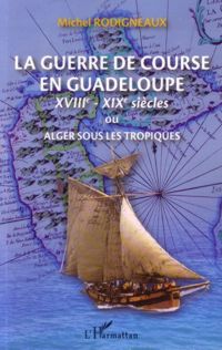 La guerre de course en Guadeloupe ou Alger sous les tropique